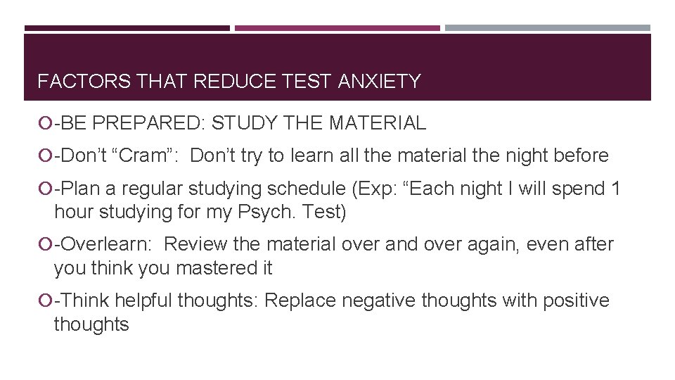 FACTORS THAT REDUCE TEST ANXIETY -BE PREPARED: STUDY THE MATERIAL -Don’t “Cram”: Don’t try