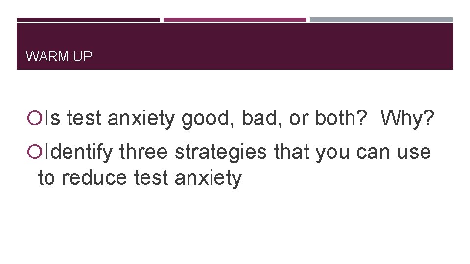 WARM UP Is test anxiety good, bad, or both? Why? Identify three strategies that