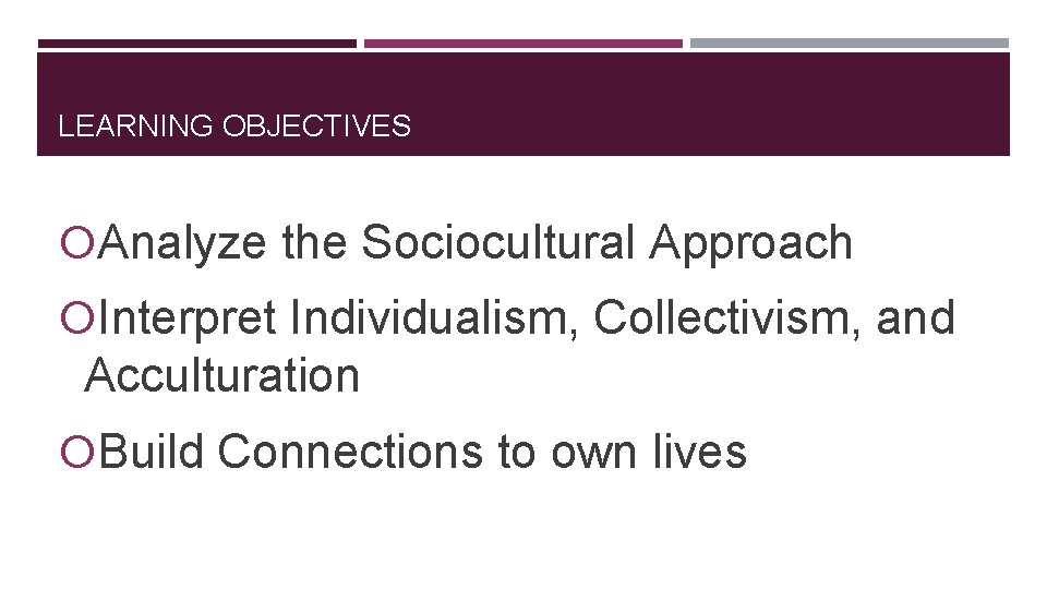 LEARNING OBJECTIVES Analyze the Sociocultural Approach Interpret Individualism, Collectivism, and Acculturation Build Connections to