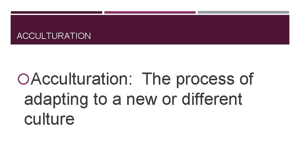 ACCULTURATION Acculturation: The process of adapting to a new or different culture 