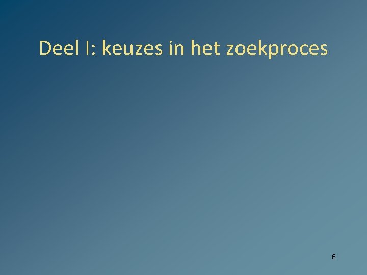 Deel I: keuzes in het zoekproces 6 