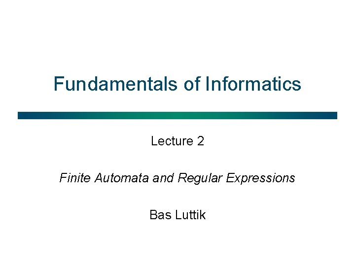 Fundamentals of Informatics Lecture 2 Finite Automata and Regular Expressions Bas Luttik 