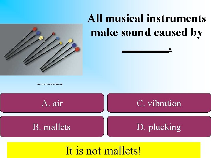 All musical instruments make sound caused by ____. http: //www. groverpro. com/images/SV%20 Mallets. jpg