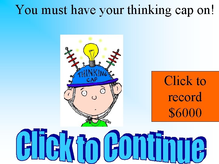 You must have your thinking cap on! Click to record $6000 