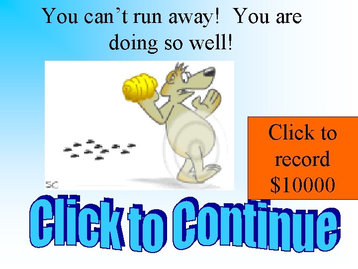 You can’t run away! You are doing so well! Click to record $10000 