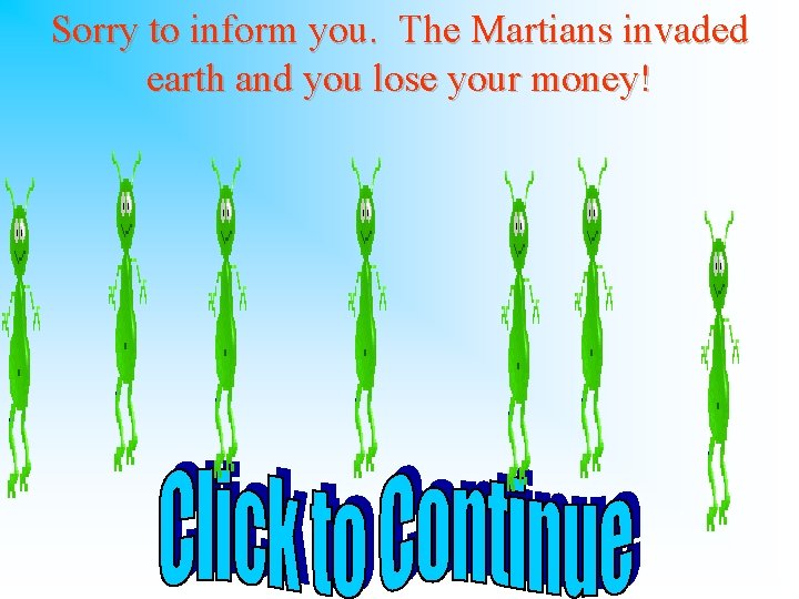 Sorry to inform you. The Martians invaded earth and you lose your money! 