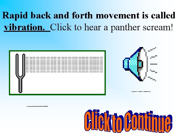 Rapid back and forth movement is called vibration. Click to hear a panther scream!