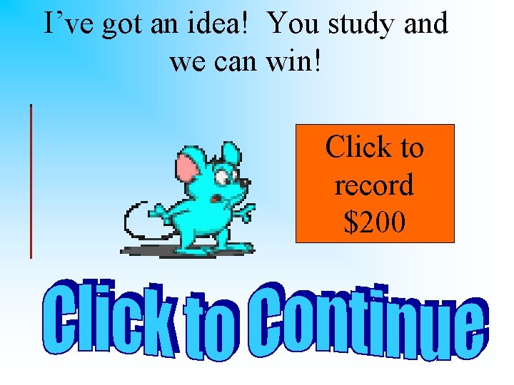 I’ve got an idea! You study and we can win! Click to record $200