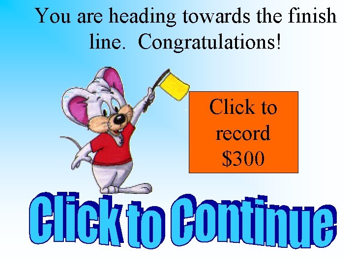 You are heading towards the finish line. Congratulations! Click to record $300 