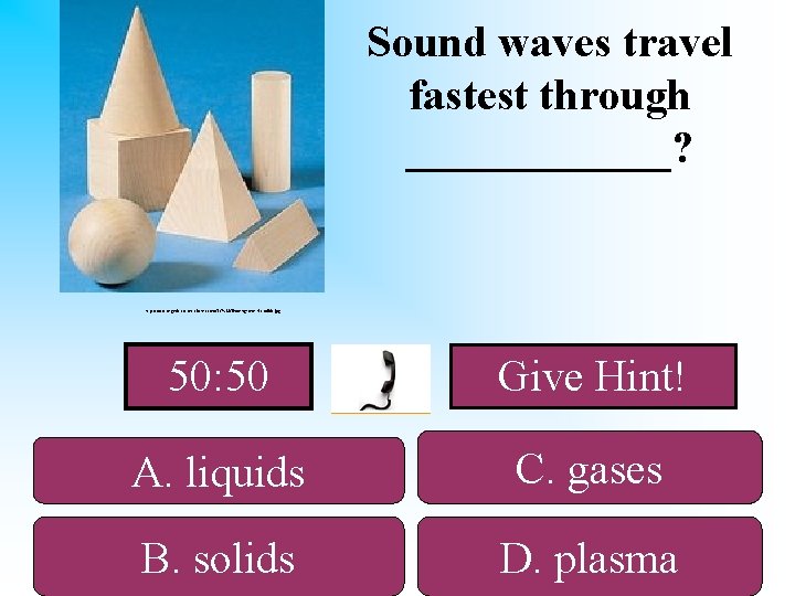 Sound waves travel fastest through ______? http: //www. organic-cotton-clothes. com/TC%20 Timber/geometric-solids. jpg 50: 50