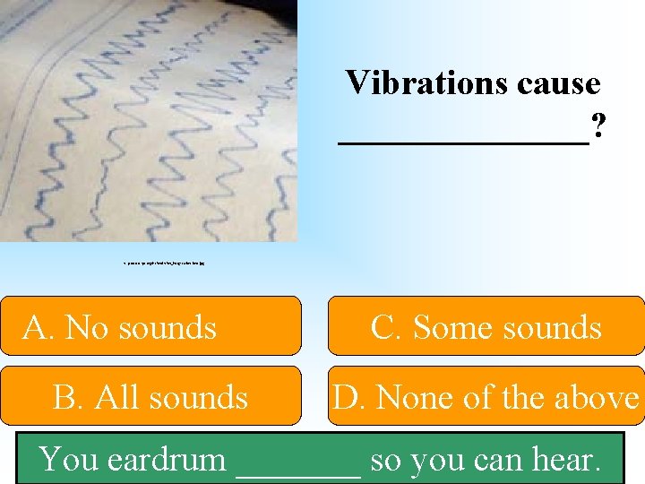Vibrations cause _______? http: //www. eps. org/leafon_images/vibrations. jpg A. No sounds B. All sounds