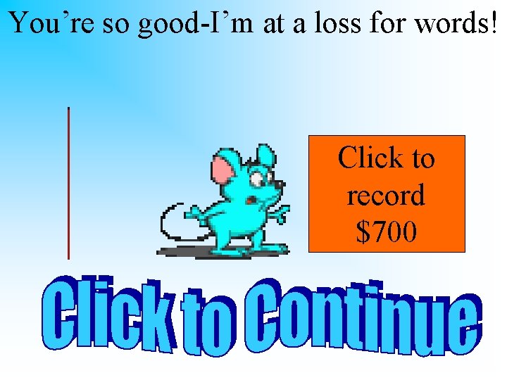 You’re so good-I’m at a loss for words! Click to record $700 