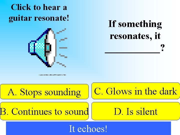 Click to hear a guitar resonate! If something resonates, it ______? http: //www. cms.