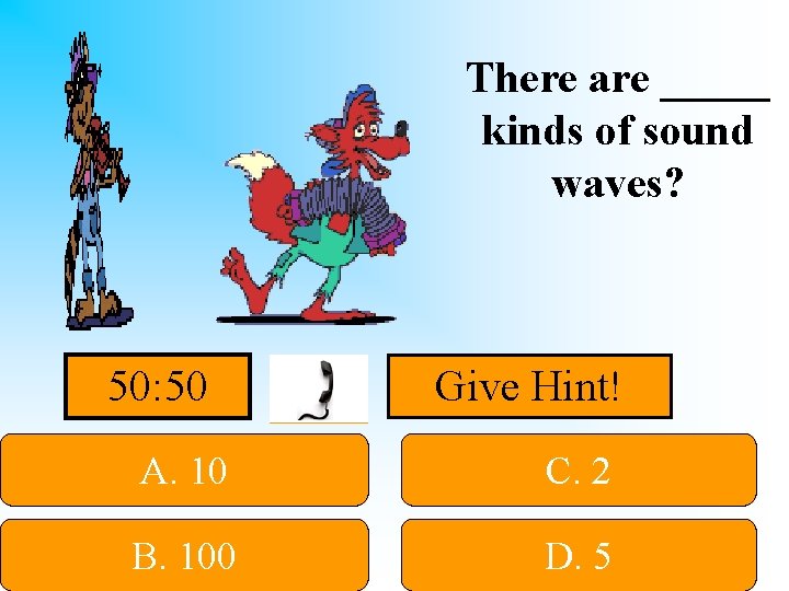 There are _____ kinds of sound waves? 50: 50 Give Hint! A. 10 C.