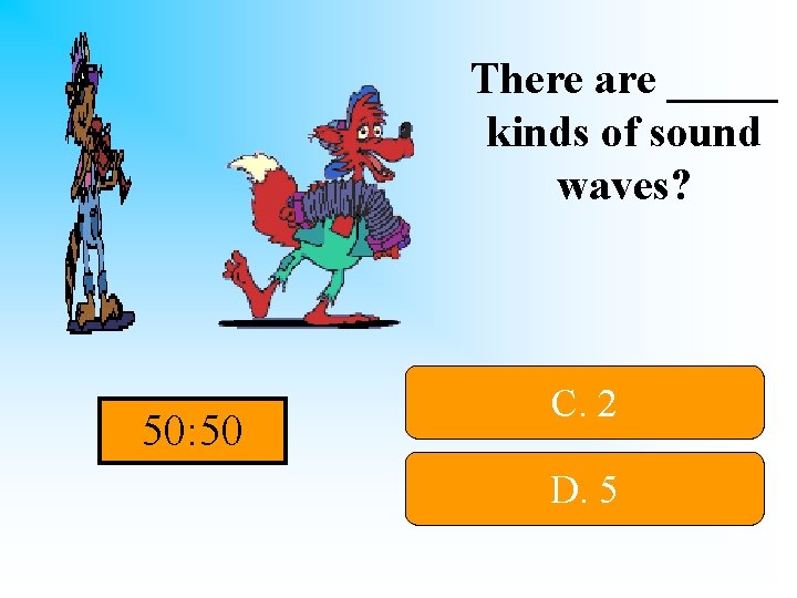 There are _____ kinds of sound waves? 50: 50 C. 2 D. 5 