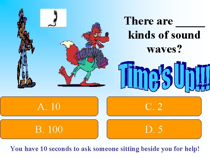 There are _____ kinds of sound waves? A. 10 C. 2 B. 100 D.