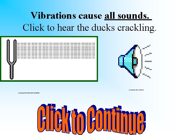 Vibrations cause all sounds. Click to hear the ducks crackling. http: //www. duckcalls. net/sound.