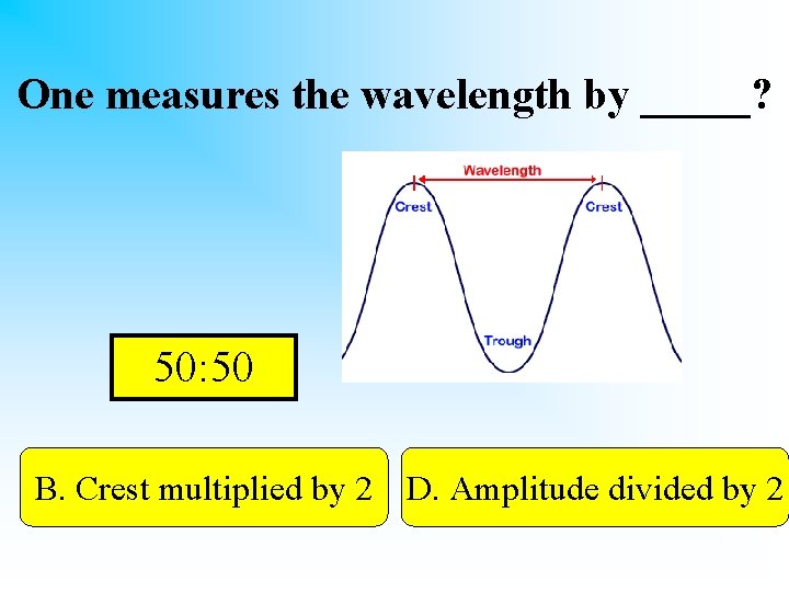 One measures the wavelength by _____? 50: 50 B. Crest multiplied by 2 D.