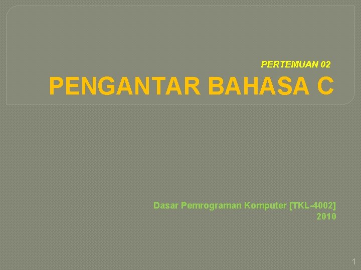 PERTEMUAN 02 PENGANTAR BAHASA C Dasar Pemrograman Komputer [TKL-4002] 2010 1 