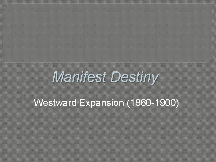 Manifest Destiny Westward Expansion (1860 -1900) 