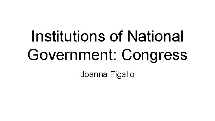 Institutions of National Government: Congress Joanna Figallo 