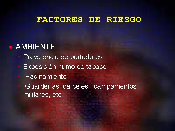 FACTORES DE RIESGO AMBIENTE • • Prevalencia de portadores Exposición humo de tabaco Hacinamiento