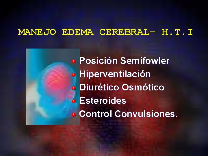 MANEJO EDEMA CEREBRAL- H. T. I Posición Semifowler Hiperventilación Diurético Osmótico Esteroides Control Convulsiones.