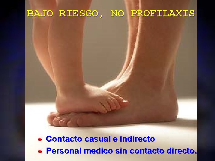 BAJO RIESGO, NO PROFILAXIS Contacto casual e indirecto Personal medico sin contacto directo. 