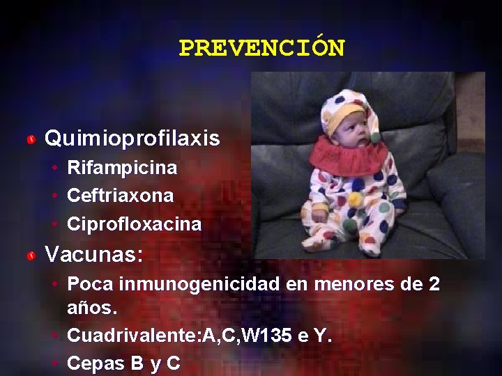 PREVENCIÓN Quimioprofilaxis • Rifampicina • Ceftriaxona • Ciprofloxacina Vacunas: • Poca inmunogenicidad en menores