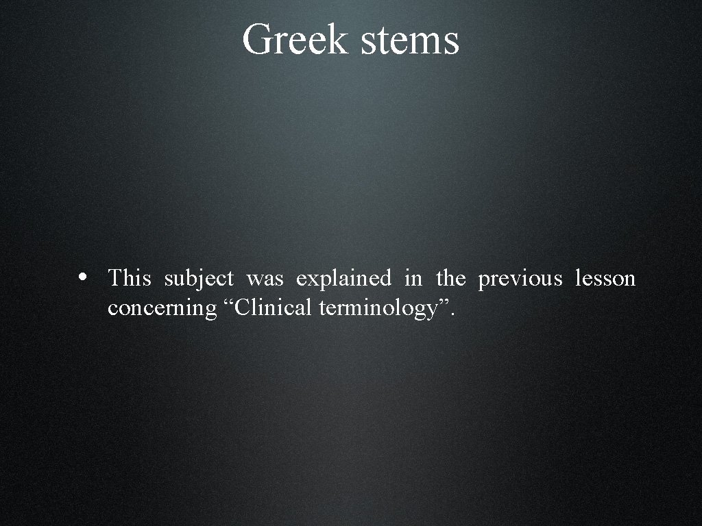 Greek stems • This subject was explained in the previous lesson concerning “Clinical terminology”.