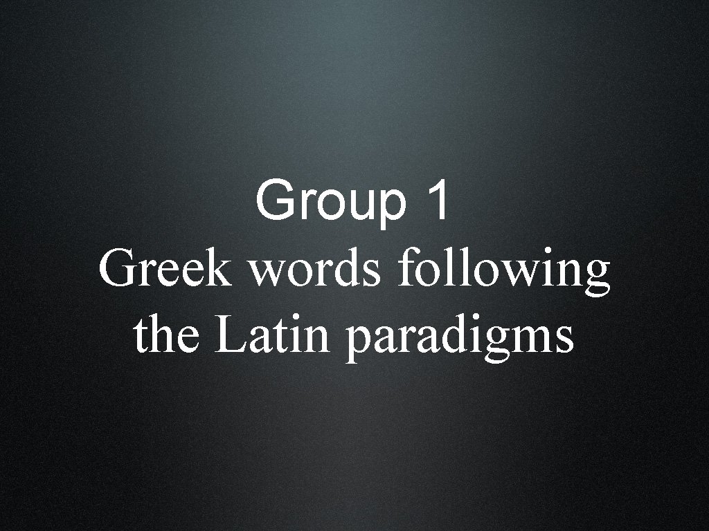 Group 1 Greek words following the Latin paradigms 