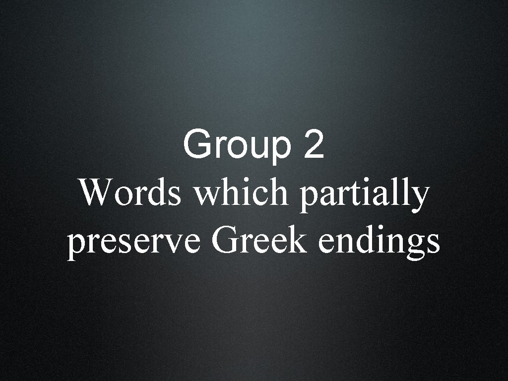 Group 2 Words which partially preserve Greek endings 