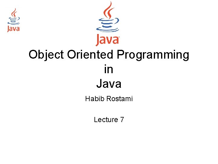 Object Oriented Programming in Java Habib Rostami Lecture 7 