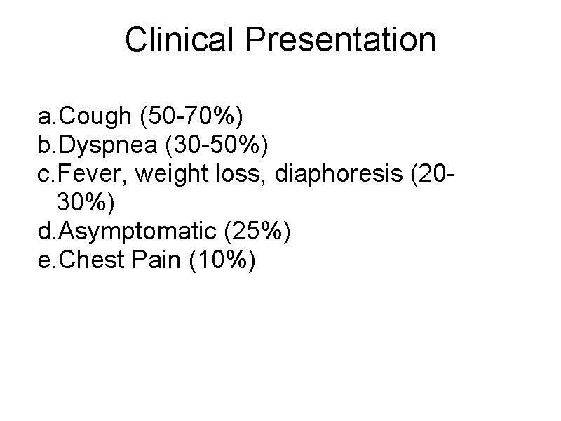 Clinical Presentation a. Cough (50 -70%) b. Dyspnea (30 -50%) c. Fever, weight loss,