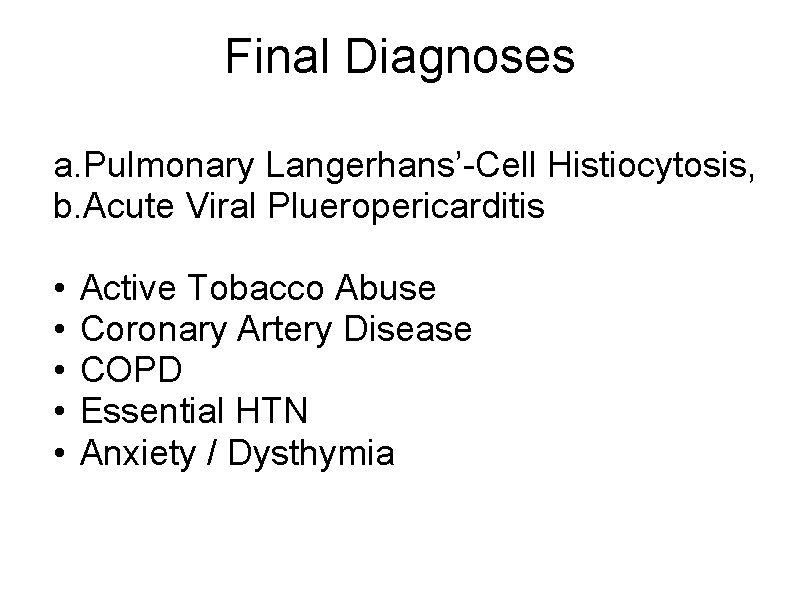 Final Diagnoses a. Pulmonary Langerhans’-Cell Histiocytosis, b. Acute Viral Plueropericarditis • • • Active