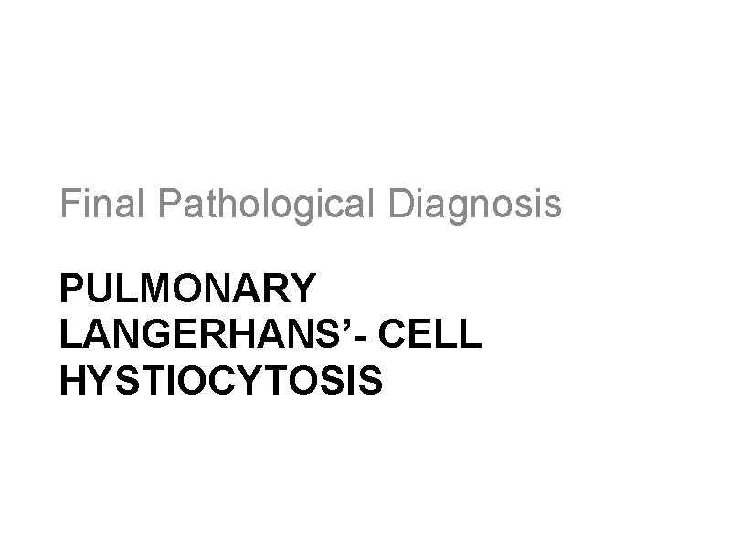 Final Pathological Diagnosis PULMONARY LANGERHANS’- CELL HYSTIOCYTOSIS 