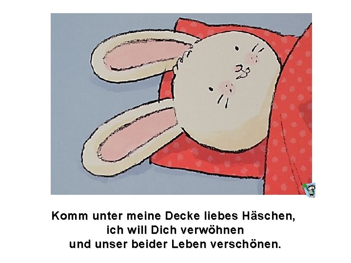 Komm unter meine Decke liebes Häschen, ich will Dich verwöhnen und unser beider Leben