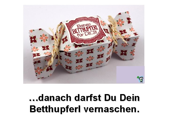 …danach darfst Du Dein Betthupferl vernaschen. 