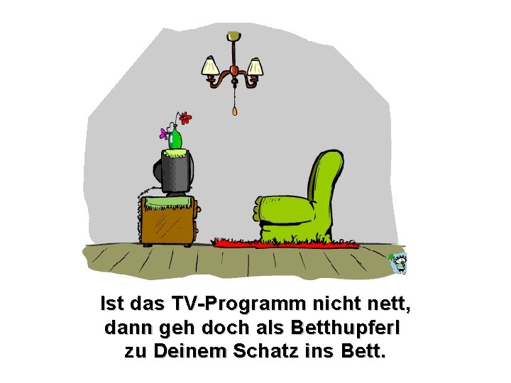 Ist das TV-Programm nicht nett, dann geh doch als Betthupferl zu Deinem Schatz ins