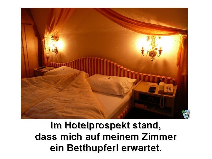 Im Hotelprospekt stand, dass mich auf meinem Zimmer ein Betthupferl erwartet. 