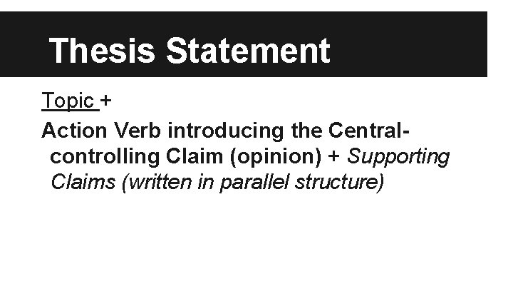 Thesis Statement Topic + Action Verb introducing the Centralcontrolling Claim (opinion) + Supporting Claims