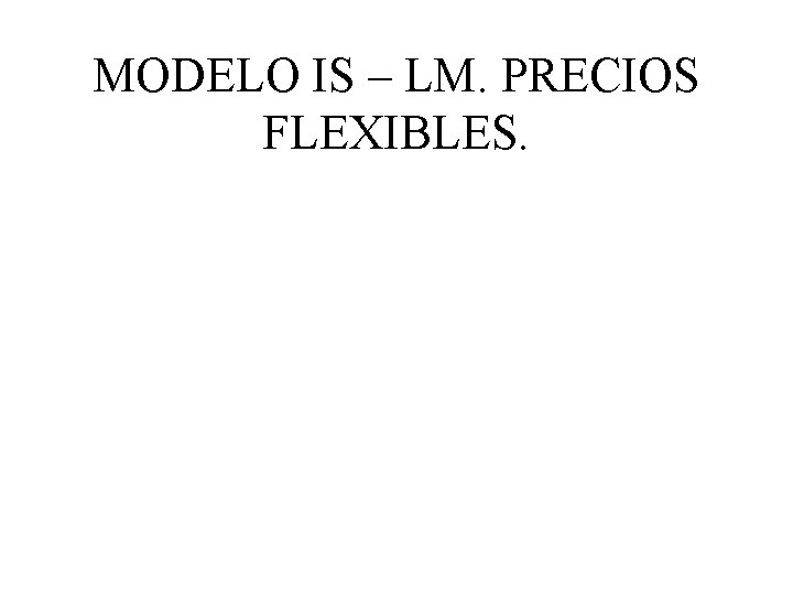 MODELO IS – LM. PRECIOS FLEXIBLES. 