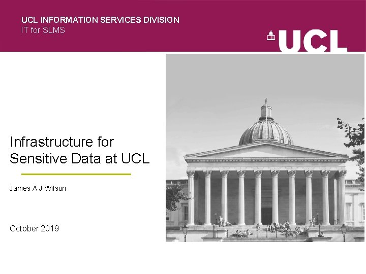 UCL INFORMATION SERVICES DIVISION IT for SLMS Infrastructure for Sensitive Data at UCL James