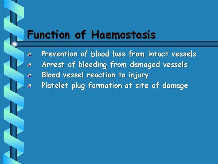 Function of Haemostasis Prevention of blood loss from intact vessels Arrest of bleeding from