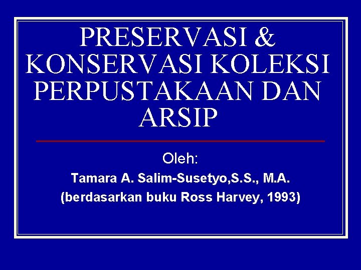 PRESERVASI & KONSERVASI KOLEKSI PERPUSTAKAAN DAN ARSIP Oleh: Tamara A. Salim-Susetyo, S. S. ,