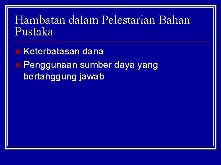 Hambatan dalam Pelestarian Bahan Pustaka Keterbatasan dana n Penggunaan sumber daya yang bertanggung jawab