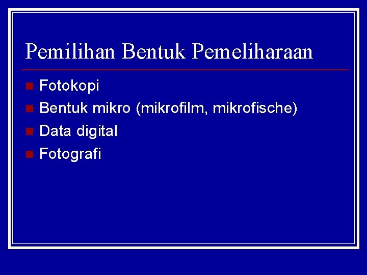 Pemilihan Bentuk Pemeliharaan Fotokopi n Bentuk mikro (mikrofilm, mikrofische) n Data digital n Fotografi