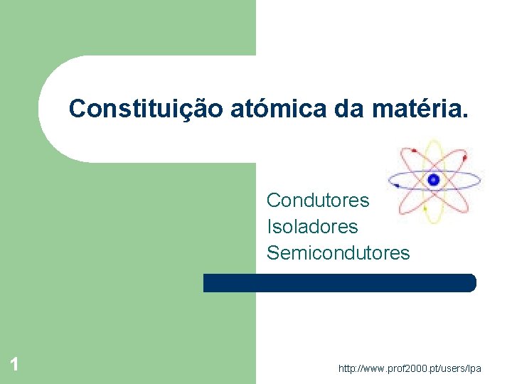 Constituição atómica da matéria. Condutores Isoladores Semicondutores 1 http: //www. prof 2000. pt/users/lpa Constituição atómica da matéria. Condutores Isoladores Semicondutores 1 http: //www. prof 2000. pt/users/lpa