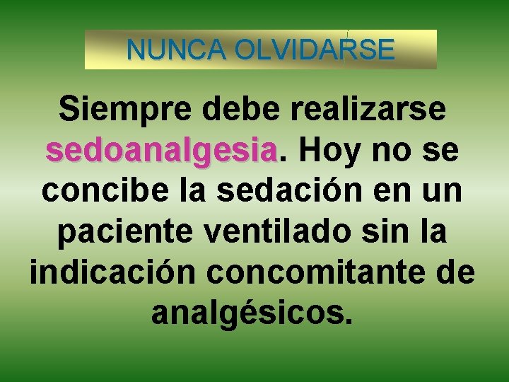 NUNCA OLVIDARSE Siempre debe realizarse sedoanalgesia Hoy no se concibe la sedación en un