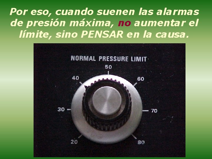 Por eso, cuando suenen las alarmas de presión máxima, no aumentar el límite, sino